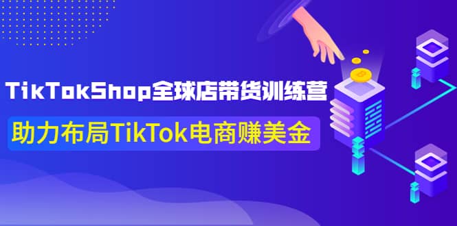 TikTokShop全球店带货训练营【更新9月份】助力布局TikTok电商赚美金-即时风口网