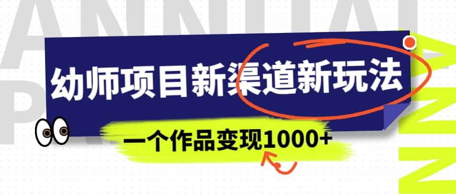 幼师项目新渠道新玩法，一个作品变现1000+，一部手机实现月入过万-即时风口网