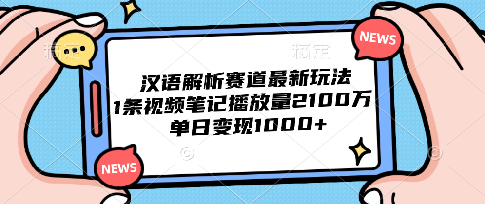 汉语解析赛道最新玩法，1条视频笔记播放量2100万，单日变现1000+-即时风口网