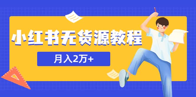 某网赚培训收费3900的小红书无货源教程，月入2万＋副业或者全职在家都可以-即时风口网