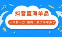 酷酷说钱付费文章:抖音蓝海单品,一天卖一万 很稳,卖了半年多了-即时风口网