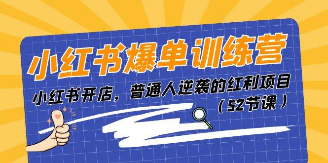 小红书爆单训练营，小红书开店，普通人逆袭的红利项目（52节课）-即时风口网