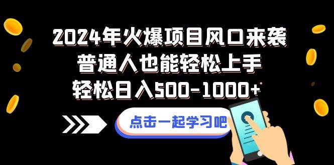 2024年火爆项目风口来袭普通人也能轻松上手轻松日入500-1000+-即时风口网