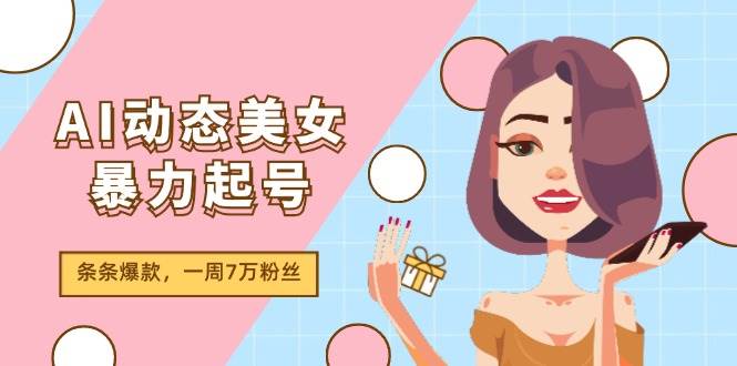 AI动态美女暴力起号2.0，新赛道原创作品，条条爆款，一周7万粉丝-即时风口网