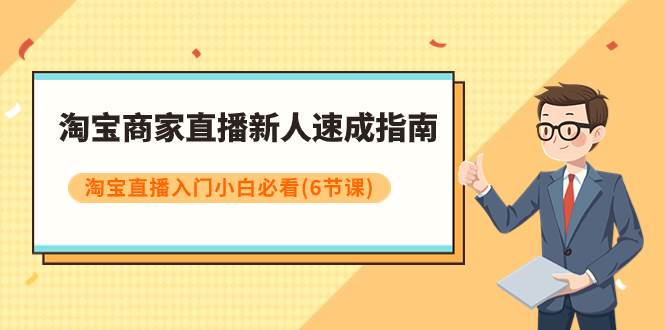 淘宝商家直播新人速成指南，淘宝直播入门小白必看（6节课）-即时风口网