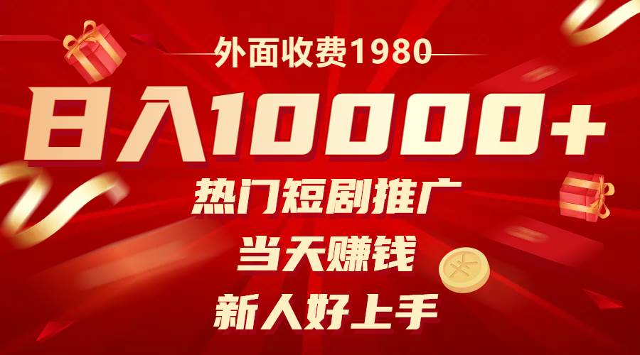 外面收费1980，热门短剧推广，当天赚钱，新人好上手，日入1w+-即时风口网