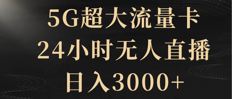 5G超大流量卡，24小时无人直播，日入3000+-即时风口网