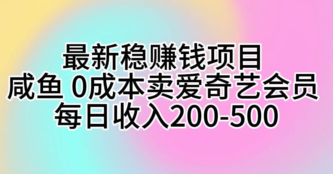 最新稳赚钱项目 咸鱼 0成本卖爱奇艺会员 每日收入200-500-即时风口网