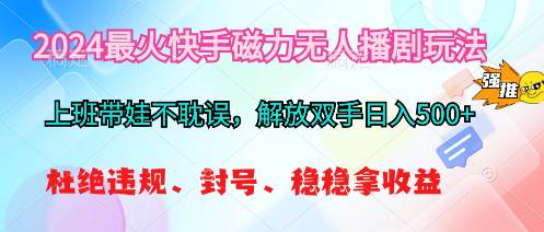 2024最火快手磁力无人播剧玩法，解放双手日入500+-即时风口网