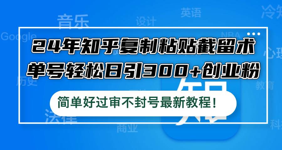 24年知乎复制粘贴截留术，单号轻松日引300+创业粉，简单好过审不封号最…-即时风口网