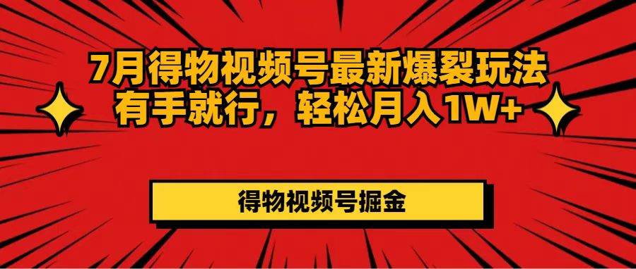 7月得物视频号最新爆裂玩法有手就行，轻松月入1W+-即时风口网