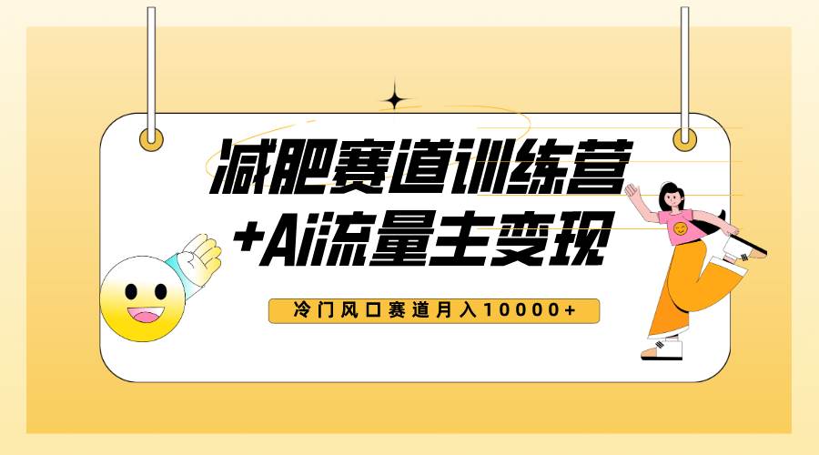 全新减肥赛道AI流量主+训练营变现玩法教程，小白轻松上手，月入10000+-即时风口网