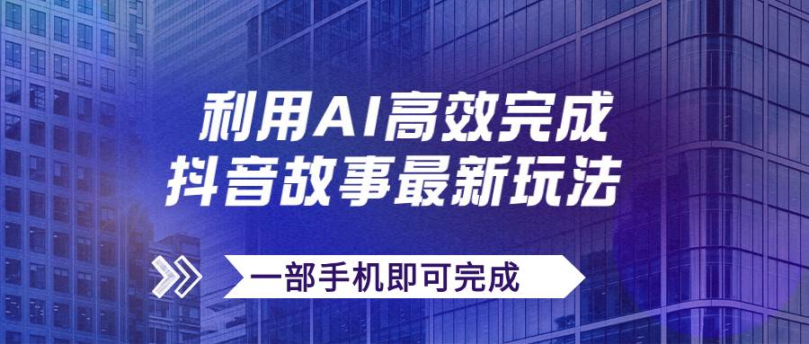 抖音故事最新玩法，通过AI一键生成文案和视频，日收入500+一部手机即可完成-即时风口网