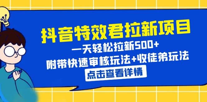 抖音特效君拉新项目 一天轻松拉新500+ 附带快速审核玩法+收徒弟玩法-即时风口网