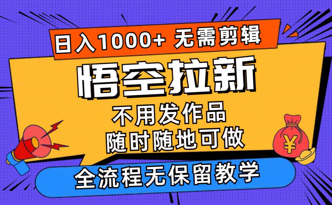 悟空拉新日入1000+无需剪辑当天上手，一部手机随时随地可做，全流程无…-即时风口网