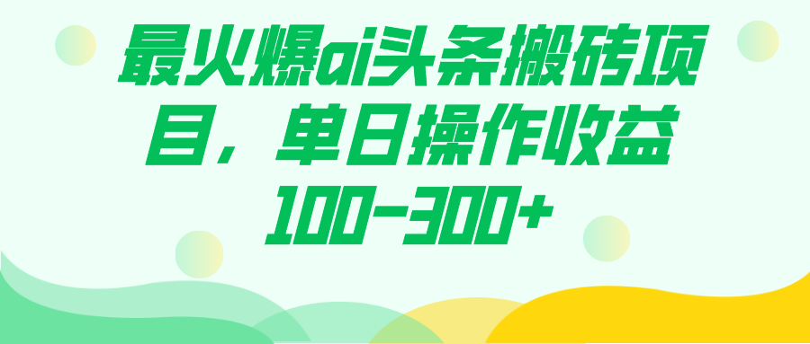 最火爆ai头条搬砖项目，单日操作收益100-300+-即时风口网