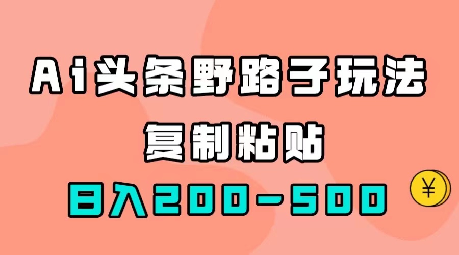 AI头条野路子玩法，只需复制粘贴，日入200-500+-即时风口网