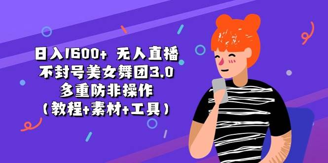 日入1600+ 无人直播不封号美女舞团3.0 多重防非操作（教程+素材+工具）-即时风口网