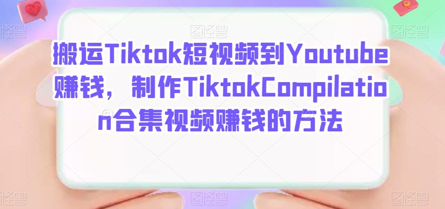 搬运Tiktok短视频到Youtube赚钱，制作Tiktok Compilation合集视频赚钱的方法-即时风口网