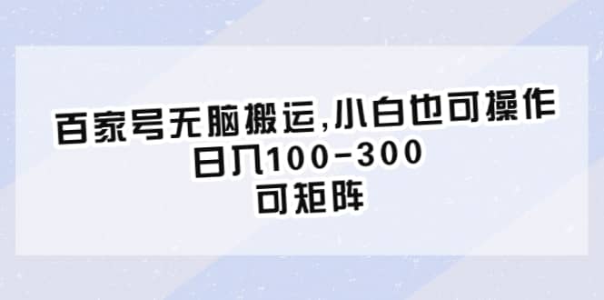 百家号无脑搬运,小白也可操作，日入100-300，可矩阵-即时风口网