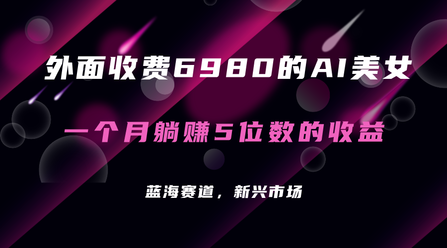 外面收费6980的AI美女项目！每月躺赚5位数收益（教程+素材+工具）-即时风口网