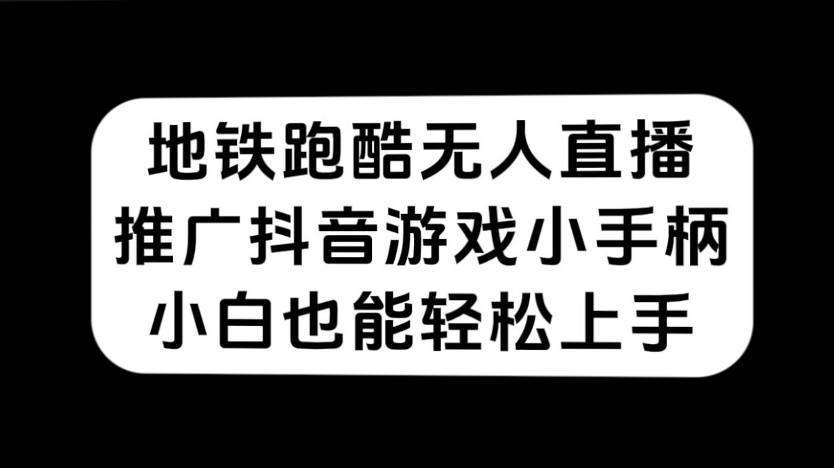 地铁跑酷无人直播，推广抖音游戏小手柄，小白也能轻松上手-即时风口网