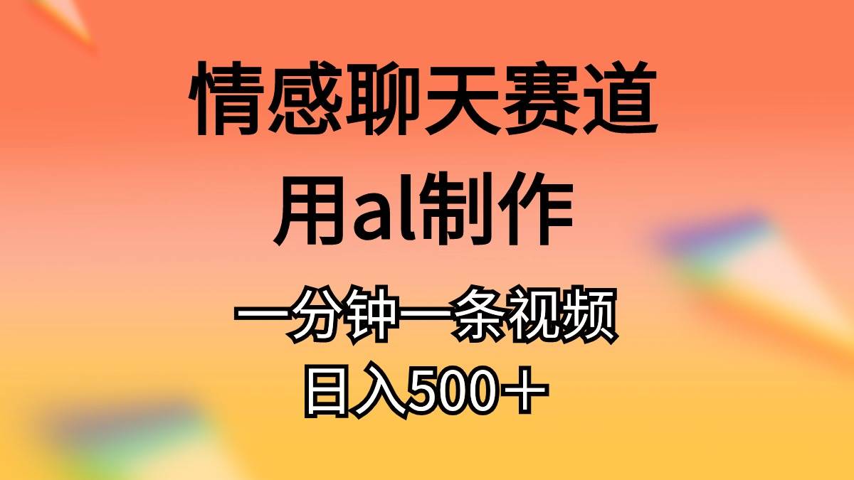 情感聊天赛道用al制作一分钟一条原创视频日入500＋-即时风口网