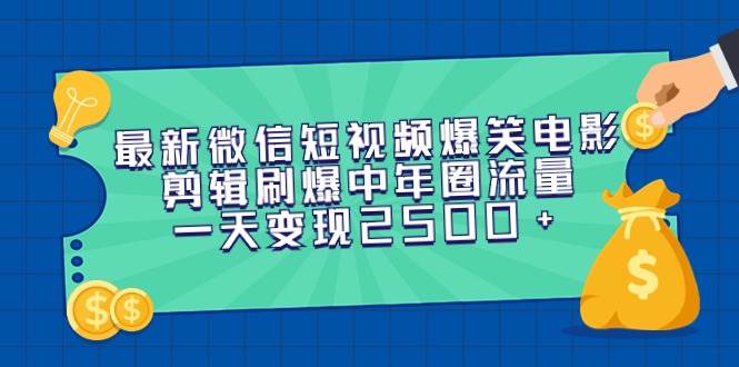 最新微信短视频爆笑电影剪辑刷爆中年圈流量，一天变现2500+-即时风口网