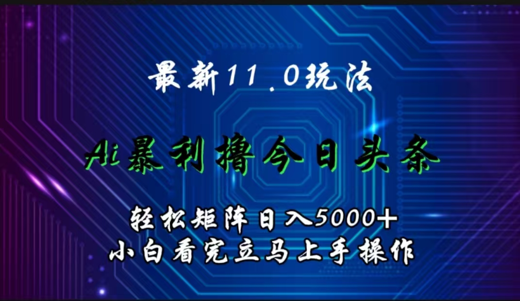 最新11.0玩法 AI辅助撸今日头条轻松实现矩阵日入5000+小白看完即可上手矩阵操作-即时风口网