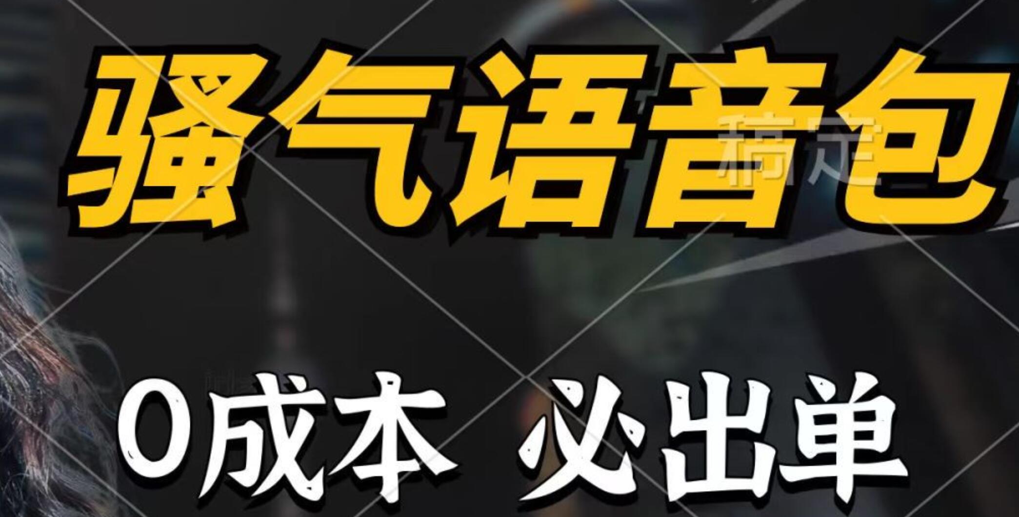 骚气语音包，0成本一天1000+，闭着眼也能出单，详细教程！-即时风口网