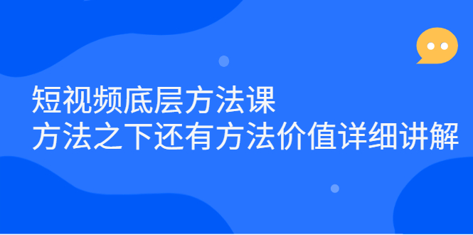 短视频底层方法课：方法之下还有方法价值详细讲解-即时风口网