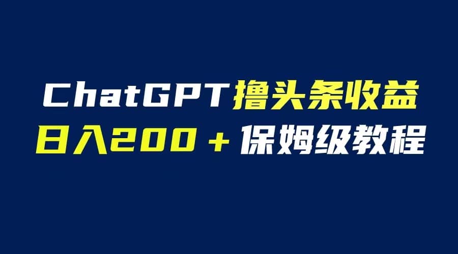 GPT解放双手撸头条收益，日入200保姆级教程，自媒体小白无脑操作-即时风口网