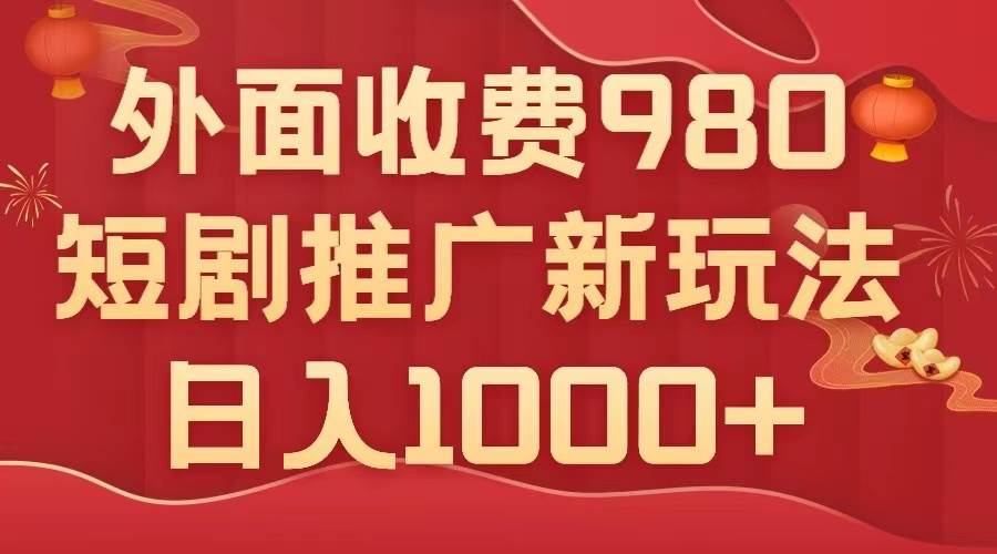 外面收费980，短剧推广最新搬运玩法，几分钟一个作品，日入1000+-即时风口网