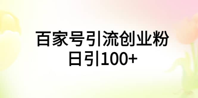 百家号引流创业粉日引100+有手机电脑就可以操作-即时风口网