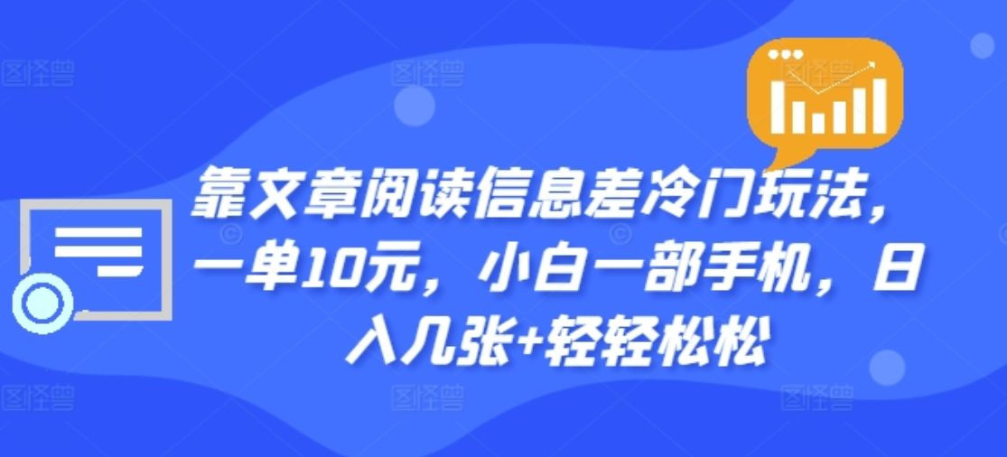 靠文章阅读信息差冷门玩法，一单十元，轻松做到日入2000+-即时风口网