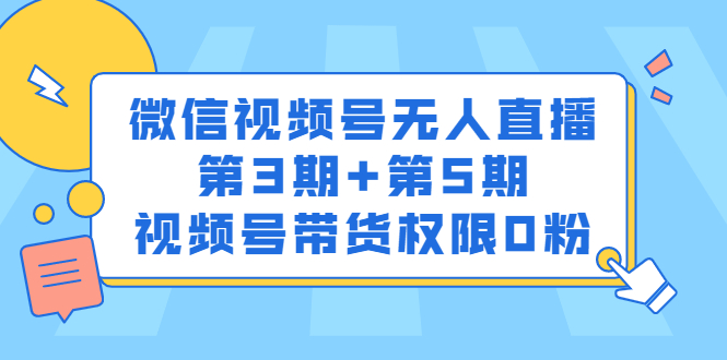 微信视频号无人直播第3期+第5期，视频号带货权限0粉价值1180元-即时风口网