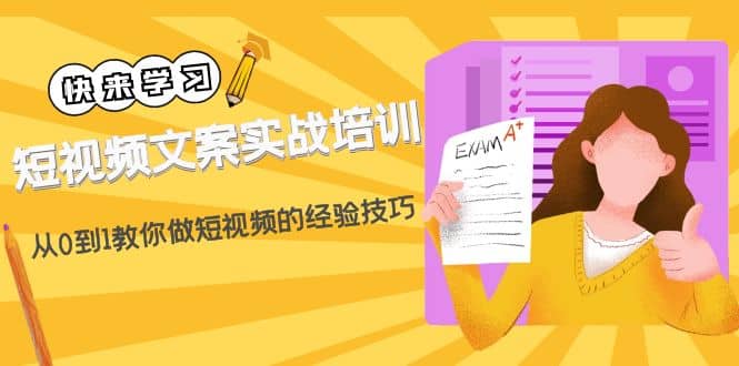 短视频文案实战培训：从0到1教你做短视频的经验技巧（19节课）-即时风口网