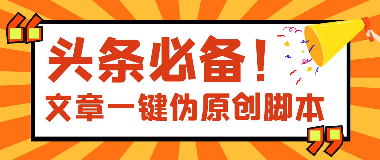 【头条必备】最新文章自动伪原创脚本，百分百过原创【脚本+详细教程】-即时风口网