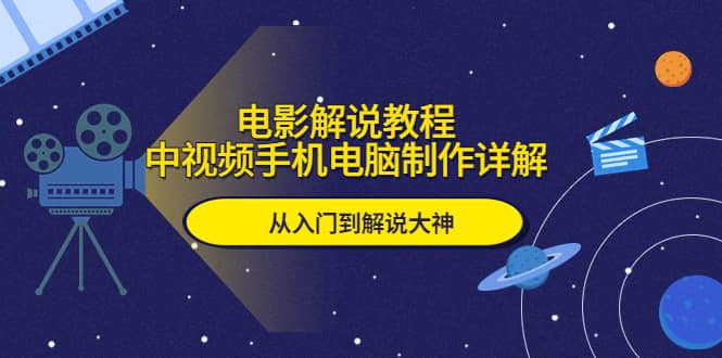 电影解说教程，中视频手机电脑制作详解，从入门到解说大神-即时风口网