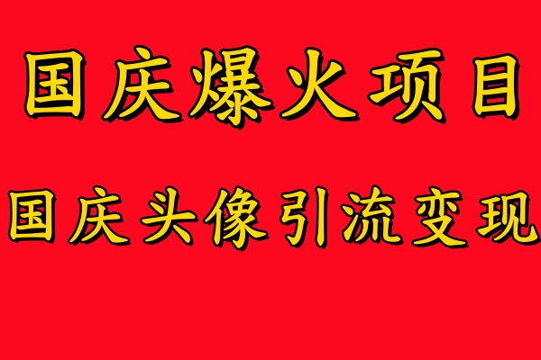 国庆爆火风口项目——国庆头像引流变现，零门槛高收益，小白也能起飞-即时风口网