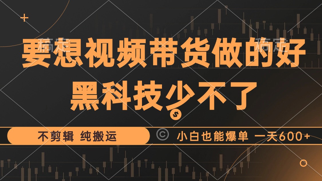 抖音视频带货最暴力玩法，利用黑科技纯搬运，一刀不剪，小白也能爆单，一天600+-即时风口网