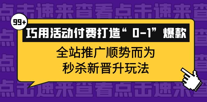 巧用活动付费打造“0-1”爆款，全站推广顺势而为，秒杀新晋升玩法-即时风口网