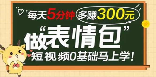 表情包短视频变现项目，短视频0基础马上学，每天5分钟多赚300元-即时风口网