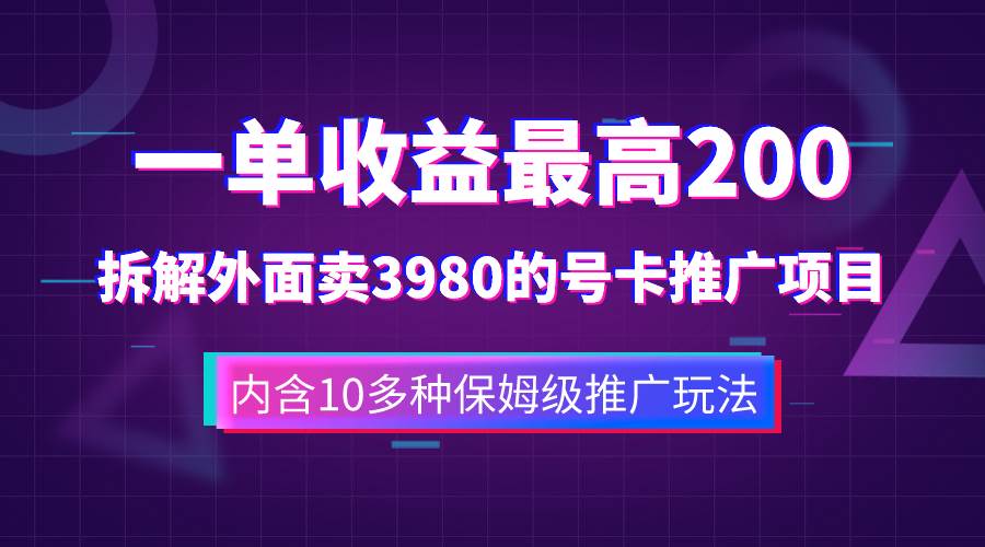 一单收益200+拆解外面卖3980手机号卡推广项目（内含10多种保姆级推广玩法）-即时风口网