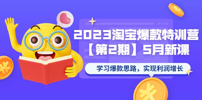 2023淘宝爆款特训营【第2期】5月新课 学习爆款思路，实现利润增长-即时风口网