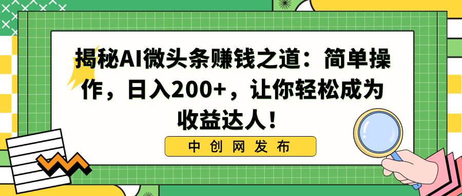 揭秘AI微头条赚钱之道：简单操作，日入200+，让你轻松成为收益达人！-即时风口网