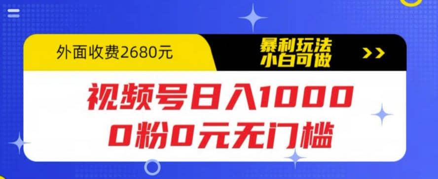 视频号日入1000，0粉0元无门槛，暴利玩法，小白可做，拆解教程-即时风口网