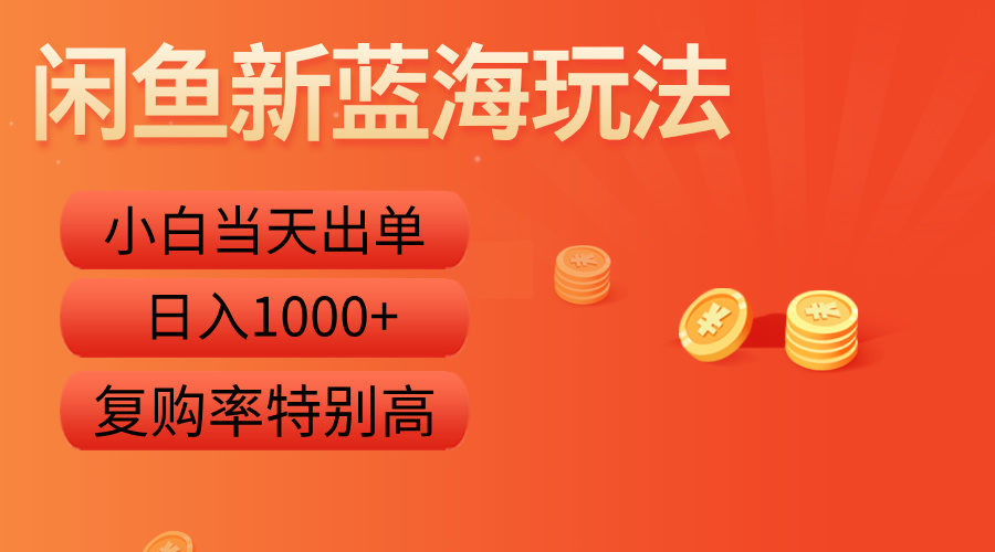 闲鱼新蓝海玩法，小白当天出单，复购率特别高，日入1000+-即时风口网