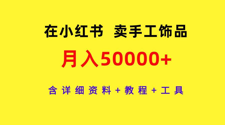 在小红书卖手工饰品，月入50000+，含详细资料+教程+工具-即时风口网