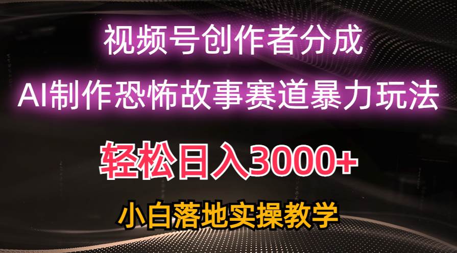 日入3000+，视频号AI恐怖故事赛道暴力玩法，轻松过原创，小白也能轻松上手-即时风口网